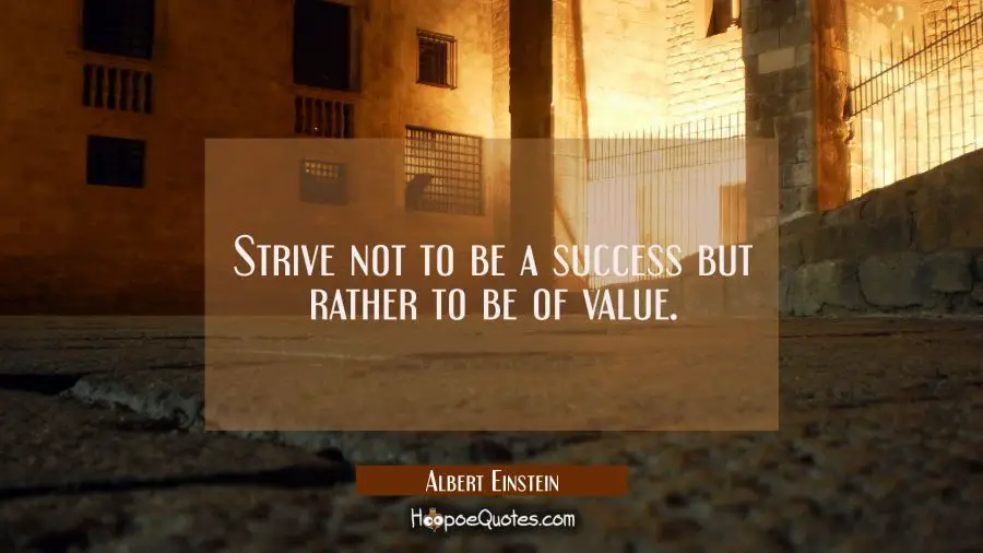 Strive not to be a success but rather to be of value. Albert Einstein Quotes