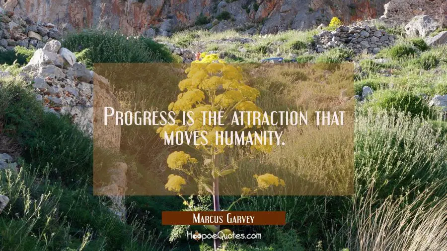 Progress is the attraction that moves humanity. Marcus Garvey Quotes