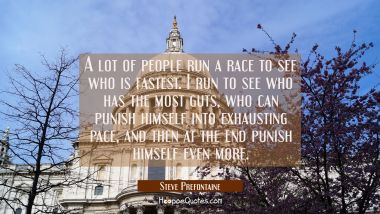 A lot of people run a race to see who is fastest. I run to see who has the most guts who can punish Steve Prefontaine Quotes