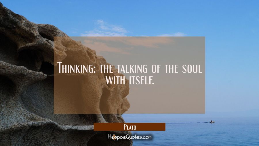Thinking: the talking of the soul with itself. Plato Quotes