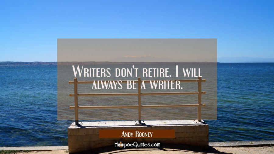 Writers don't retire. I will always be a writer. Andy Rooney Quotes