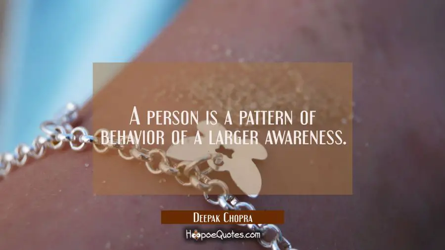 A person is a pattern of behavior of a larger awareness. Deepak Chopra Quotes