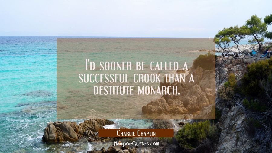 I'd sooner be called a successful crook than a destitute monarch. Charlie Chaplin Quotes