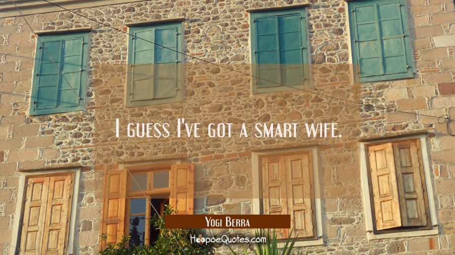 I guess I've got a smart wife. Yogi Berra Quotes