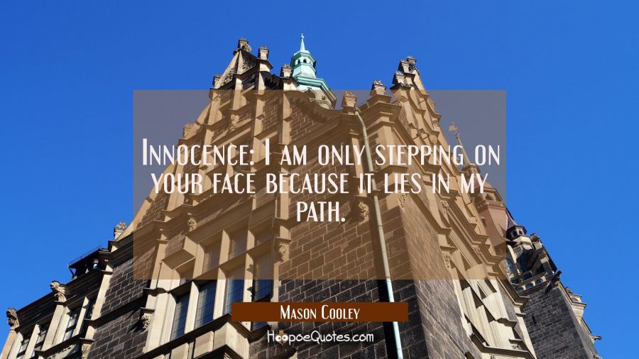 Innocence: I am only stepping on your face because it lies in my path. Mason Cooley Quotes