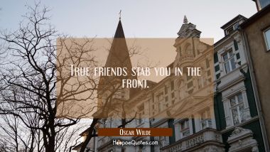 True friends stab you in the front. Oscar Wilde Quotes
