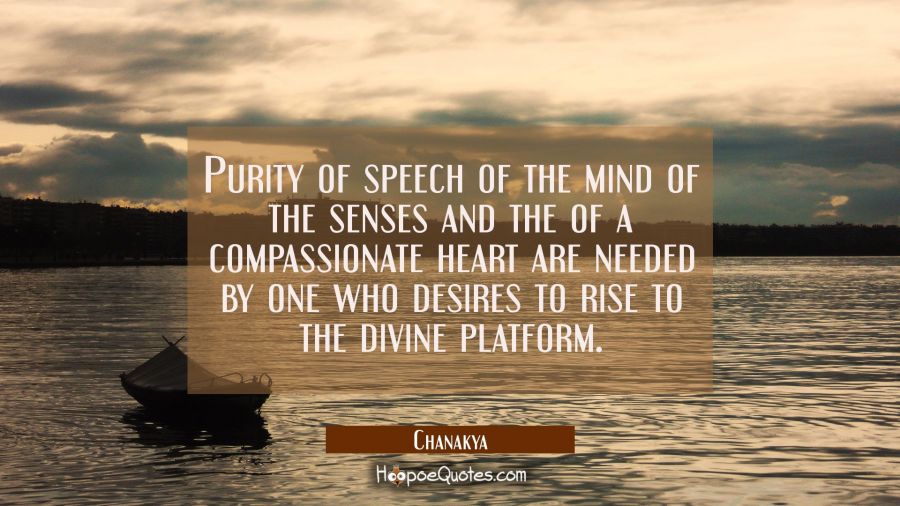 Purity of speech of the mind of the senses and the of a compassionate heart are needed by one who d Chanakya Quotes