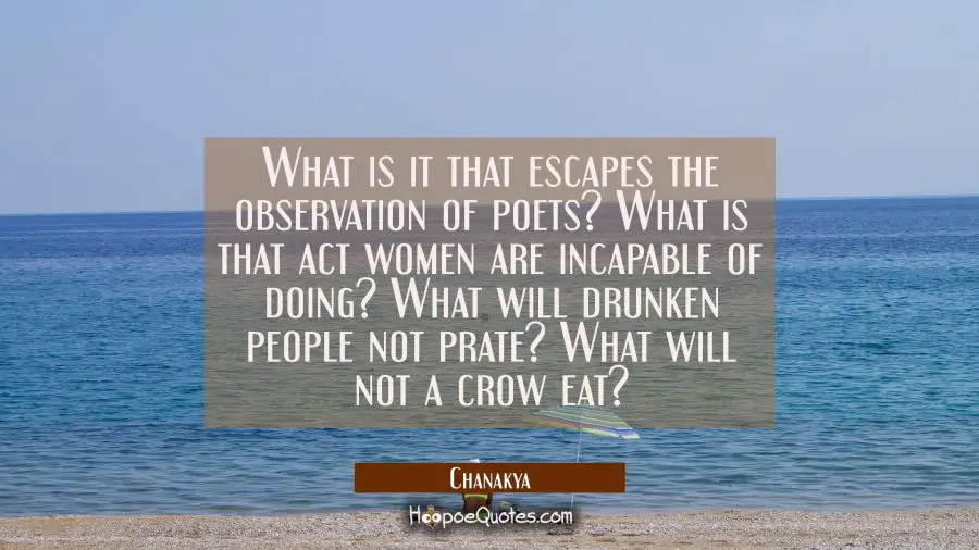 What is it that escapes the observation of poets? What is that act women are incapable of doing? Wh Chanakya Quotes