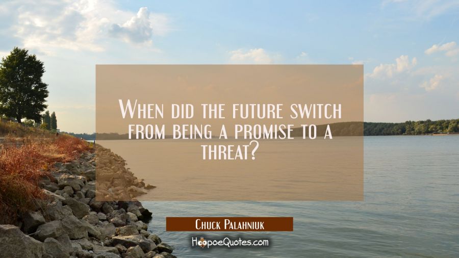 When did the future switch from being a promise to a threat? Chuck Palahniuk Quotes