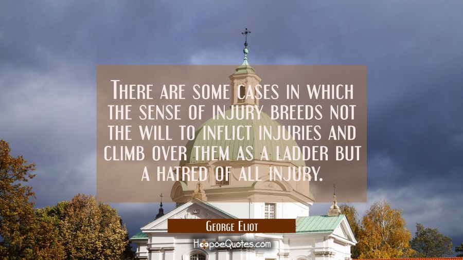 There are some cases in which the sense of injury breeds not the will to inflict injuries and climb George Eliot Quotes