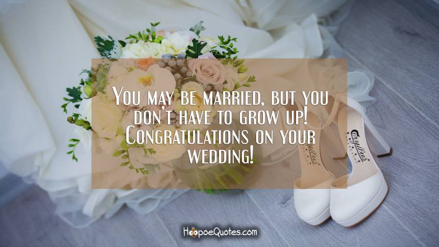 You may be married, but you don’t have to grow up! Congratulations on your wedding! Wedding Quotes