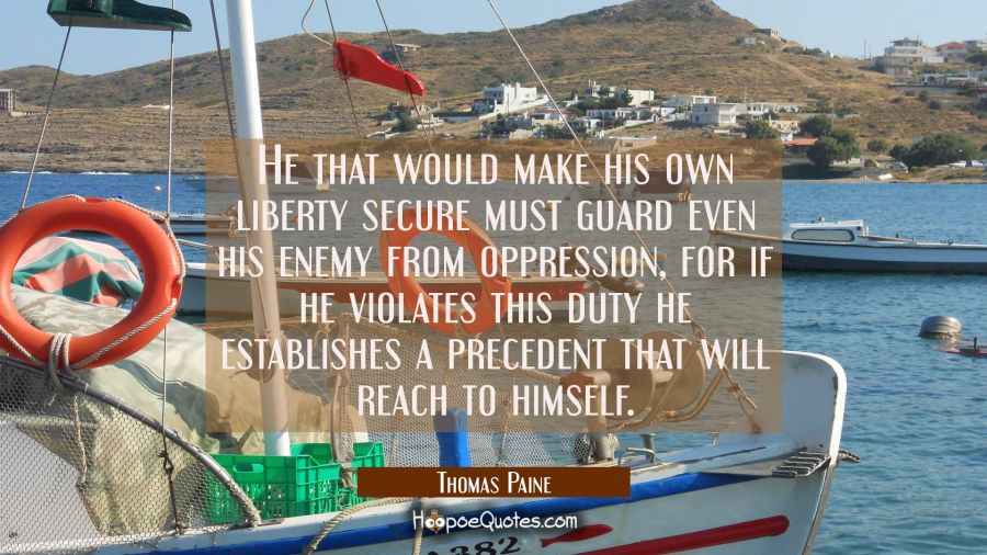 He that would make his own liberty secure must guard even his enemy from oppression, for if he viol Thomas Paine Quotes