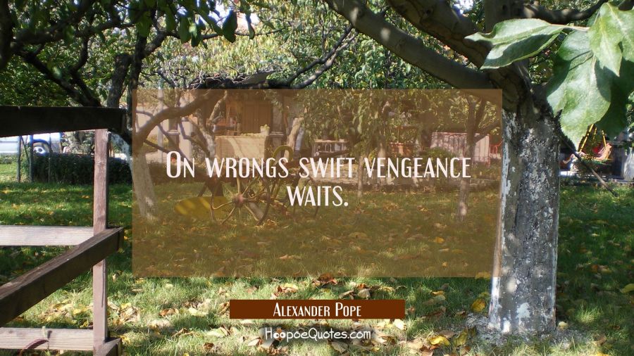 On wrongs swift vengeance waits. Alexander Pope Quotes