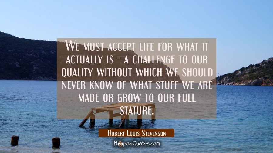 We must accept life for what it actually is - a challenge to our quality without which we should ne Robert Louis Stevenson Quotes