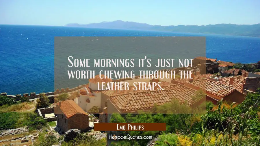 Some mornings it&#039;s just not worth chewing through the leather straps. Emo Philips Quotes
