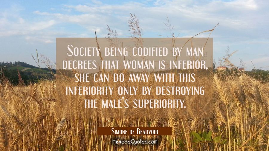 Society being codified by man decrees that woman is inferior, she can do away with this inferiority Simone de Beauvoir Quotes