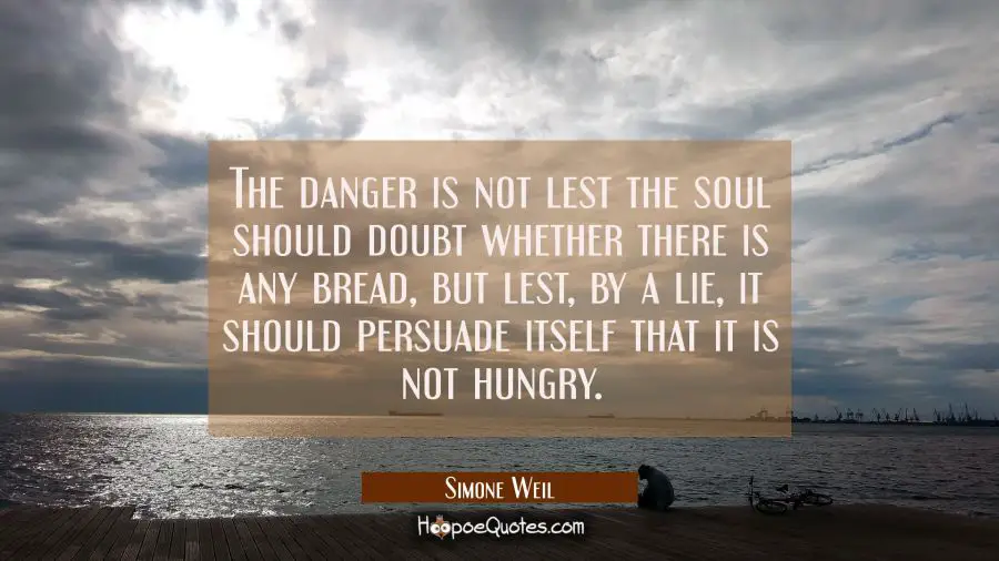 The danger is not lest the soul should doubt whether there is any bread but lest by a lie it should Simone Weil Quotes