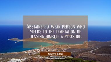 Abstainer: a weak person who yields to the temptation of denying himself a pleasure.