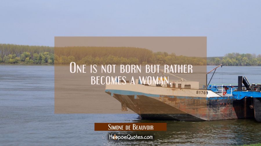 One is not born but rather becomes a woman. Simone de Beauvoir Quotes