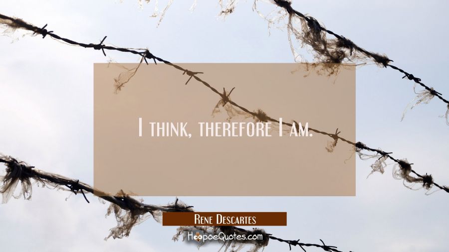 I think, therefore I am. Rene Descartes Quotes