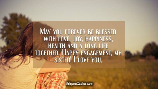 May you forever be blessed with love, joy, happiness, health and a long life together. Happy engagement, my sister! I love you.