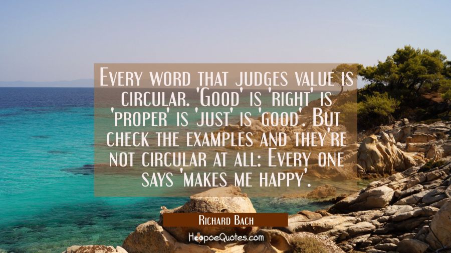 Every word that judges value is circular. 'Good' is 'right' is 'proper' is 'just' is 'good'. But ch Richard Bach Quotes