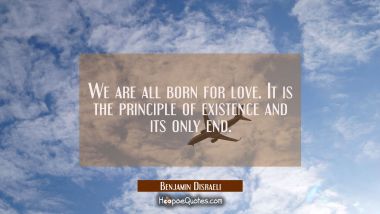 We are all born for love. It is the principle of existence and its only end.