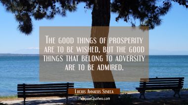 The good things of prosperity are to be wished, but the good things that belong to adversity are to