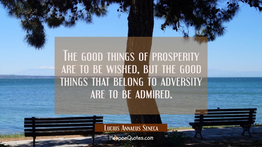 The good things of prosperity are to be wished, but the good things that belong to adversity are to Lucius Annaeus Seneca Quotes