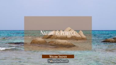 Nature is perfect. William Shatner Quotes