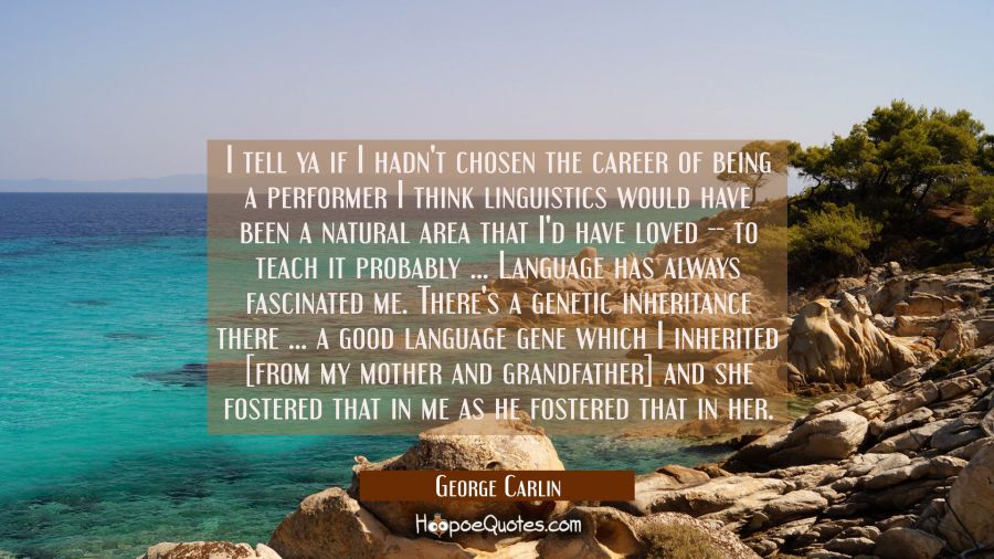 I tell ya if I hadn't chosen the career of being a performer I think linguistics would have been a  George Carlin Quotes