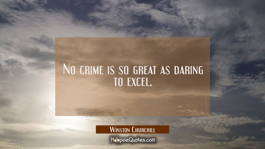 No crime is so great as daring to excel. Winston Churchill Quotes
