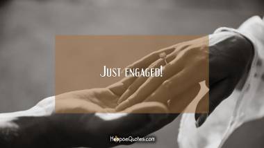 Just engaged! Engagement Quotes