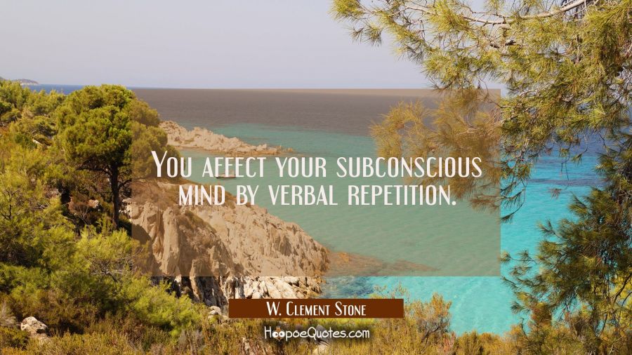 You affect your subconscious mind by verbal repetition. W. Clement Stone Quotes