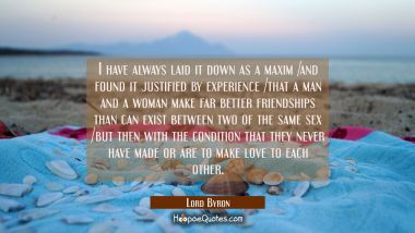 I have always laid it down as a maxim /and found it justified by experience /that a man and a woman Lord Byron Quotes