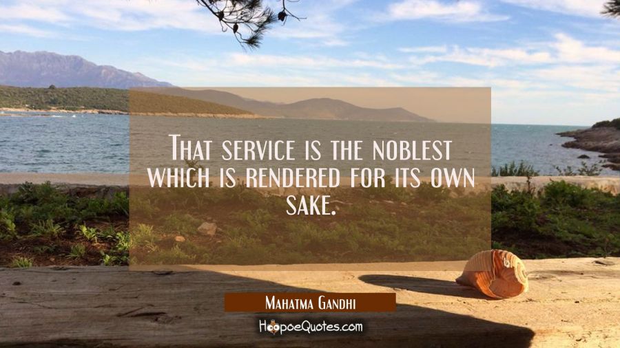 That service is the noblest which is rendered for its own sake. Mahatma Gandhi Quotes
