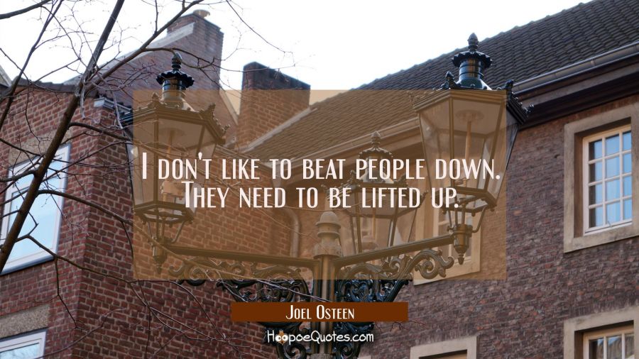 I don't like to beat people down. They need to be lifted up. Joel Osteen Quotes