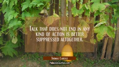 Talk that does not end in any kind of action is better suppressed altogether.