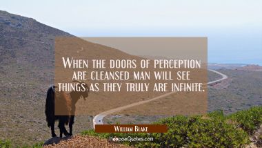 When the doors of perception are cleansed man will see things as they truly are infinite.