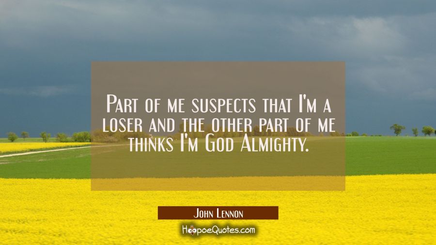 Part of me suspects that I'm a loser and the other part of me thinks I'm God Almighty. John Lennon Quotes