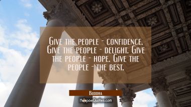 Give the people - confidence. Give the people - delight. Give the people - hope. Give the peo Buddha Quotes