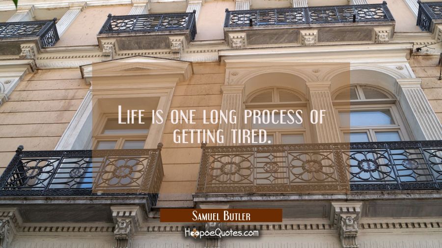 Life is one long process of getting tired. Samuel Butler Quotes