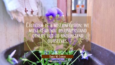 Criticism is a misconception: we must read not to understand others but to understand ourselves.