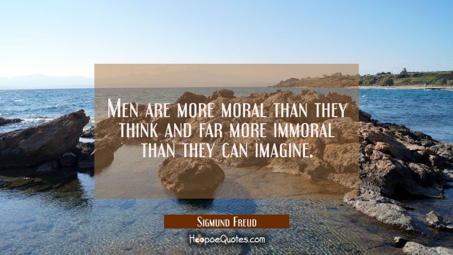 Men are more moral than they think and far more immoral than they can imagine. Sigmund Freud Quotes