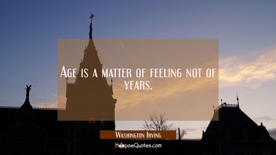 Age is a matter of feeling not of years. Washington Irving Quotes