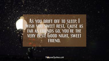 As you drift off to sleep, I wish you sweet rest, ‘cause as far as friends go, you’re the very best! Good night, sweet friend.