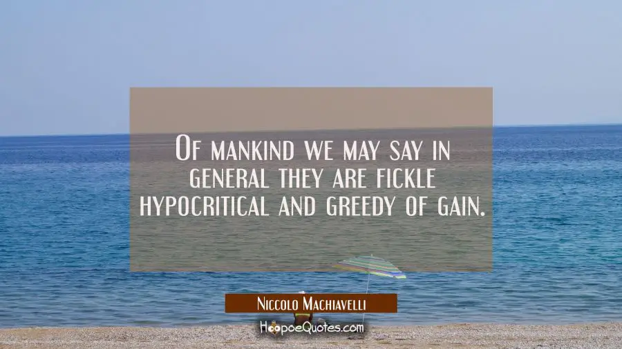 Of mankind we may say in general they are fickle hypocritical and greedy of gain. Niccolo Machiavelli Quotes