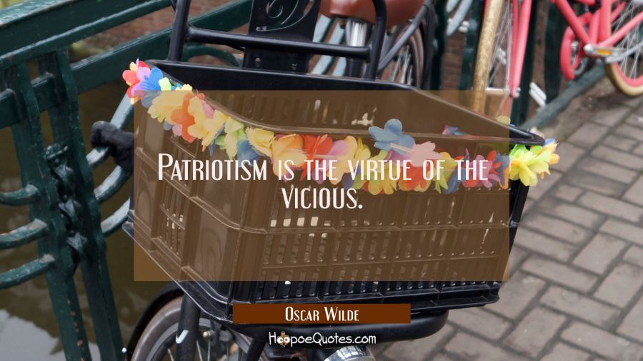 Patriotism is the virtue of the vicious. Oscar Wilde Quotes