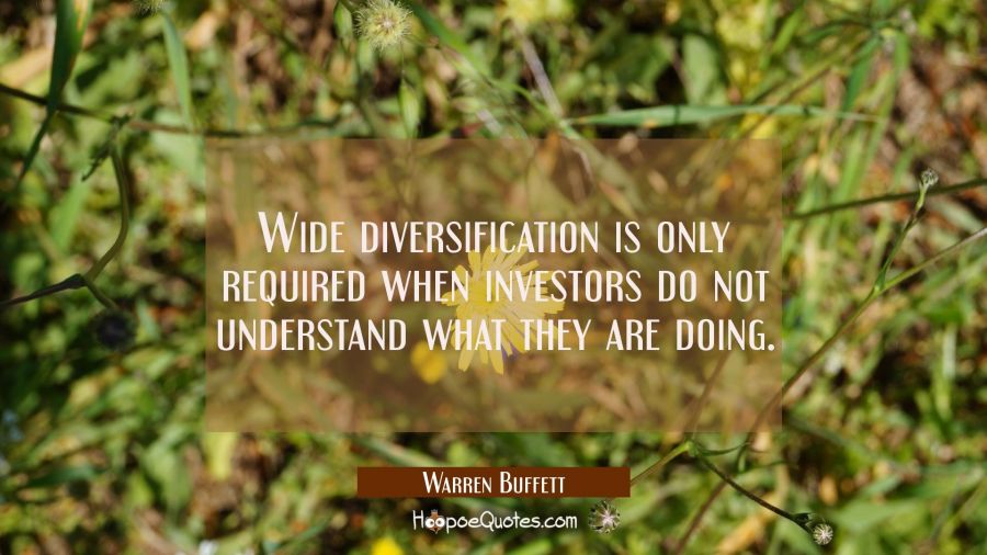 Wide diversification is only required when investors do not understand what they are doing. Warren Buffett Quotes