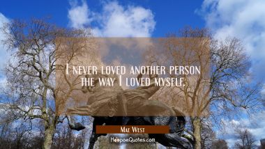 I never loved another person the way I loved myself.